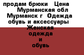 продам брюки › Цена ­ 100 - Мурманская обл., Мурманск г. Одежда, обувь и аксессуары » Женская одежда и обувь   . Мурманская обл.,Мурманск г.